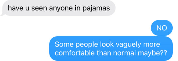 Text messages read "have u seen anyone in pajamas" responded to by "NO" and then "Some people look vaguely more comfortable than normal maybe??"